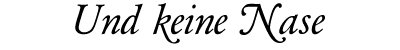 Und keine Nase