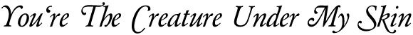 You're The Creature Under My Skin
